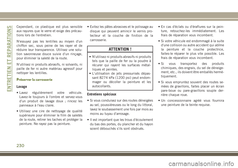JEEP WRANGLER 2018 Notice dentretien (in French) Cependant, ce plastique est plus sensible
aux rayures que le verre et exige des précau-
tions lors de l'entretien.
N'essuyez pas les lentilles au moyen d'un
chiffon sec, sous peine de les JEEP WRANGLER 2018 Notice dentretien (in French) Cependant, ce plastique est plus sensible
aux rayures que le verre et exige des précau-
tions lors de l'entretien.
N'essuyez pas les lentilles au moyen d'un
chiffon sec, sous peine de les