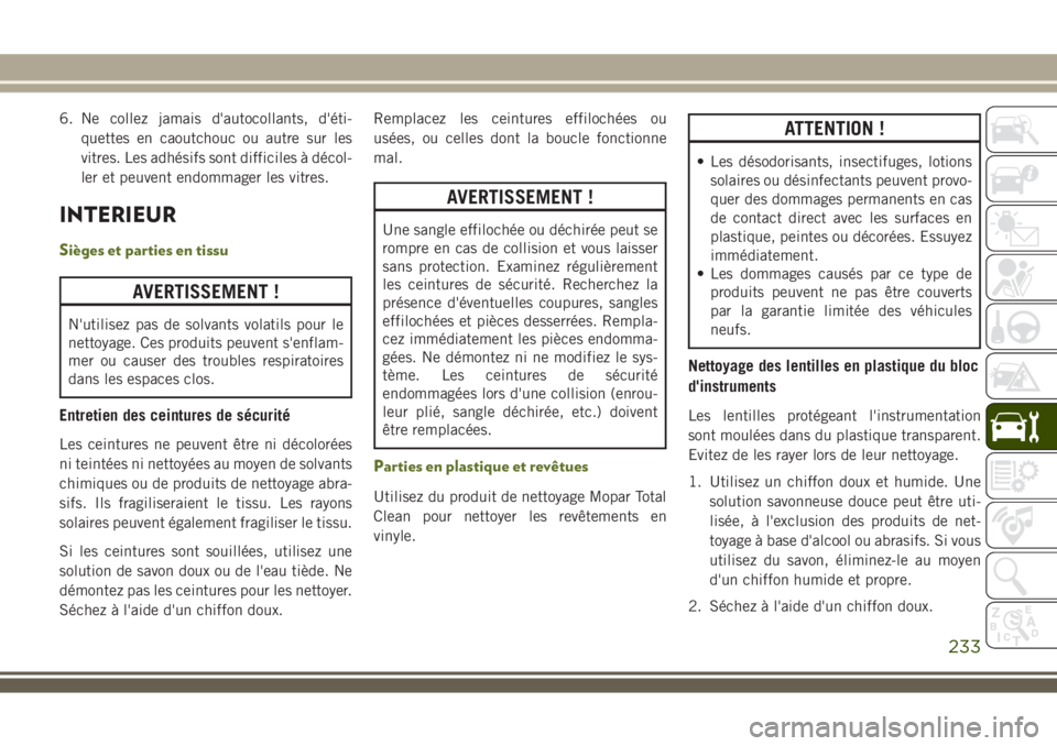 JEEP WRANGLER 2018 Notice dentretien (in French) 6. Ne collez jamais d'autocollants, d'éti-
quettes en caoutchouc ou autre sur les
vitres. Les adhésifs sont difficiles à décol-
ler et peuvent endommager les vitres.
INTERIEUR
Sièges et p JEEP WRANGLER 2018 Notice dentretien (in French) 6. Ne collez jamais d'autocollants, d'éti-
quettes en caoutchouc ou autre sur les
vitres. Les adhésifs sont difficiles à décol-
ler et peuvent endommager les vitres.
INTERIEUR
Sièges et p