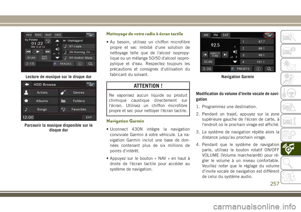 JEEP WRANGLER 2018  Notice dentretien (in French) Nettoyage de votre radio à écran tactile
• Au besoin, utilisez un chiffon microfibre
propre et sec imbibé d'une solution de
nettoyage telle que de l'alcool isopropy-
lique ou un mélange 