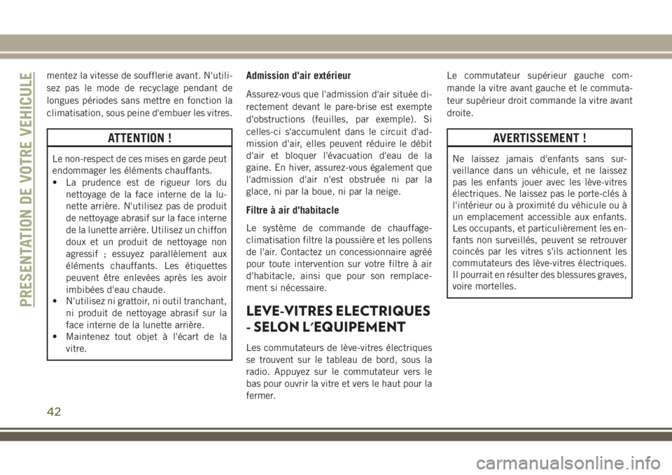 JEEP WRANGLER 2021  Notice dentretien (in French) mentez la vitesse de soufflerie avant. N'utili-
sez pas le mode de recyclage pendant de
longues périodes sans mettre en fonction la
climatisation, sous peine d'embuer les vitres.
ATTENTION !
