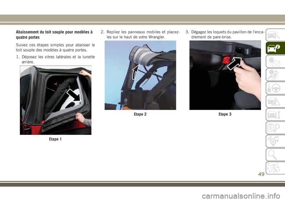 JEEP WRANGLER 2018 Notice dentretien (in French) Abaissement du toit souple pour modèles à
quatre portes
Suivez ces étapes simples pour abaisser le
toit souple des modèles à quatre portes.
1. Déposez les vitres latérales et la lunette
arrièr JEEP WRANGLER 2018 Notice dentretien (in French) Abaissement du toit souple pour modèles à
quatre portes
Suivez ces étapes simples pour abaisser le
toit souple des modèles à quatre portes.
1. Déposez les vitres latérales et la lunette
arrièr