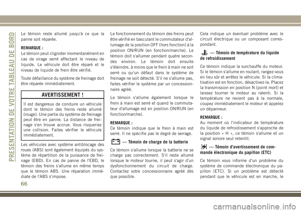 JEEP WRANGLER 2020  Notice dentretien (in French) Le témoin reste allumé jusqu'à ce que la
panne soit réparée.
REMARQUE :
Le témoin peut clignoter momentanément en
cas de virage serré affectant le niveau de
liquide. Le véhicule doit êtr