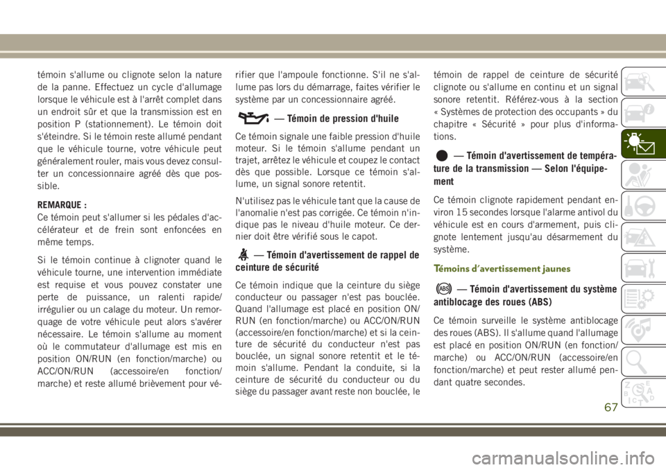 JEEP WRANGLER 2020  Notice dentretien (in French) témoin s'allume ou clignote selon la nature
de la panne. Effectuez un cycle d'allumage
lorsque le véhicule est à l'arrêt complet dans
un endroit sûr et que la transmission est en
posi