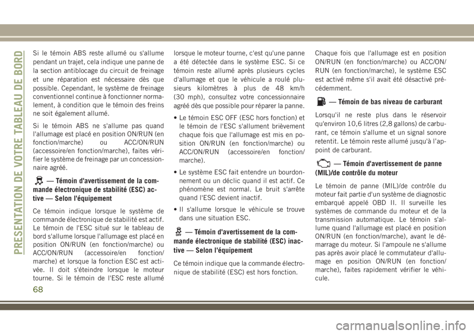 JEEP WRANGLER 2020  Notice dentretien (in French) Si le témoin ABS reste allumé ou s'allume
pendant un trajet, cela indique une panne de
la section antiblocage du circuit de freinage
et une réparation est nécessaire dès que
possible. Cependa