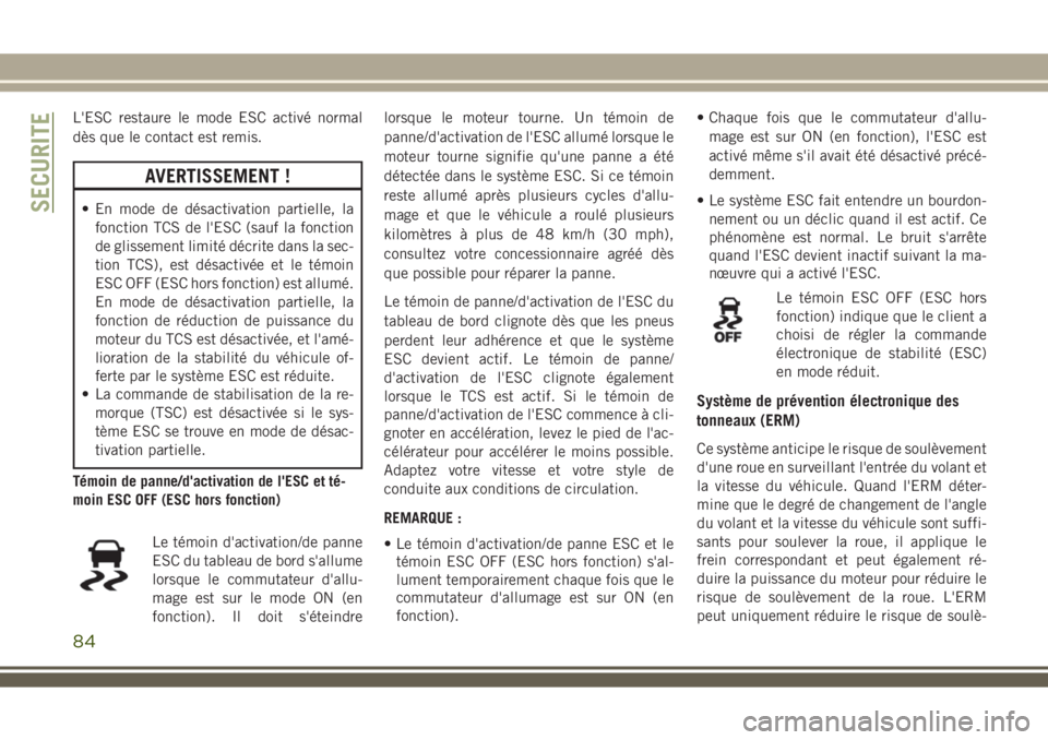 JEEP WRANGLER 2018 Notice dentretien (in French) L'ESC restaure le mode ESC activé normal
dès que le contact est remis.
AVERTISSEMENT !
• En mode de désactivation partielle, la
fonction TCS de l'ESC (sauf la fonction
de glissement limit JEEP WRANGLER 2018 Notice dentretien (in French) L'ESC restaure le mode ESC activé normal
dès que le contact est remis.
AVERTISSEMENT !
• En mode de désactivation partielle, la
fonction TCS de l'ESC (sauf la fonction
de glissement limit