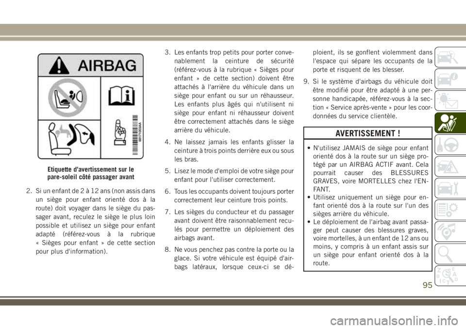JEEP WRANGLER 2018 Notice dentretien (in French) 2. Si un enfant de2à12ans(non assis dans
un siège pour enfant orienté dos à la
route) doit voyager dans le siège du pas-
sager avant, reculez le siège le plus loin
possible et utilisez un siège JEEP WRANGLER 2018 Notice dentretien (in French) 2. Si un enfant de2à12ans(non assis dans
un siège pour enfant orienté dos à la
route) doit voyager dans le siège du pas-
sager avant, reculez le siège le plus loin
possible et utilisez un siège