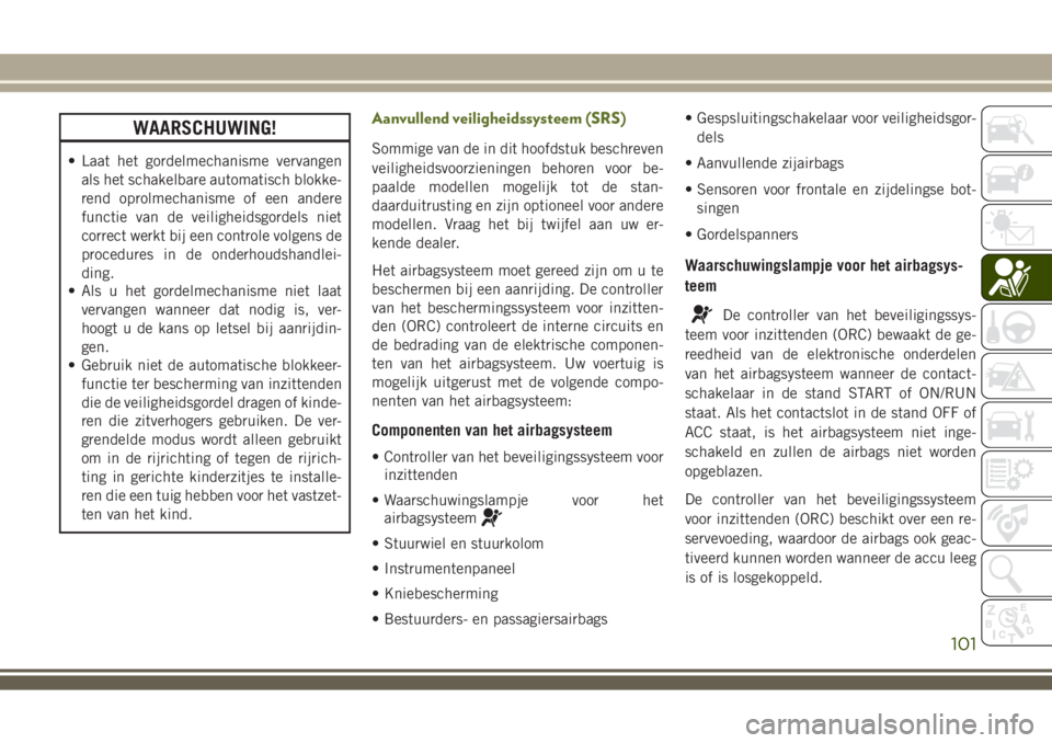 JEEP WRANGLER 2020  Instructieboek (in Dutch) WAARSCHUWING!
• Laat het gordelmechanisme vervangen
als het schakelbare automatisch blokke-
rend oprolmechanisme of een andere
functie van de veiligheidsgordels niet
correct werkt bij een controle v