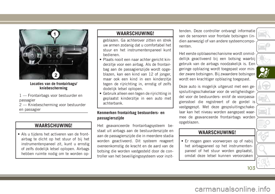 JEEP WRANGLER 2020  Instructieboek (in Dutch) WAARSCHUWING!
• Als u tijdens het activeren van de front-
airbag te dicht op het stuur of bij het
instrumentenpaneel zit, kunt u ernstig
of zelfs dodelijk letsel oplopen. Airbags
hebben ruimte nodig