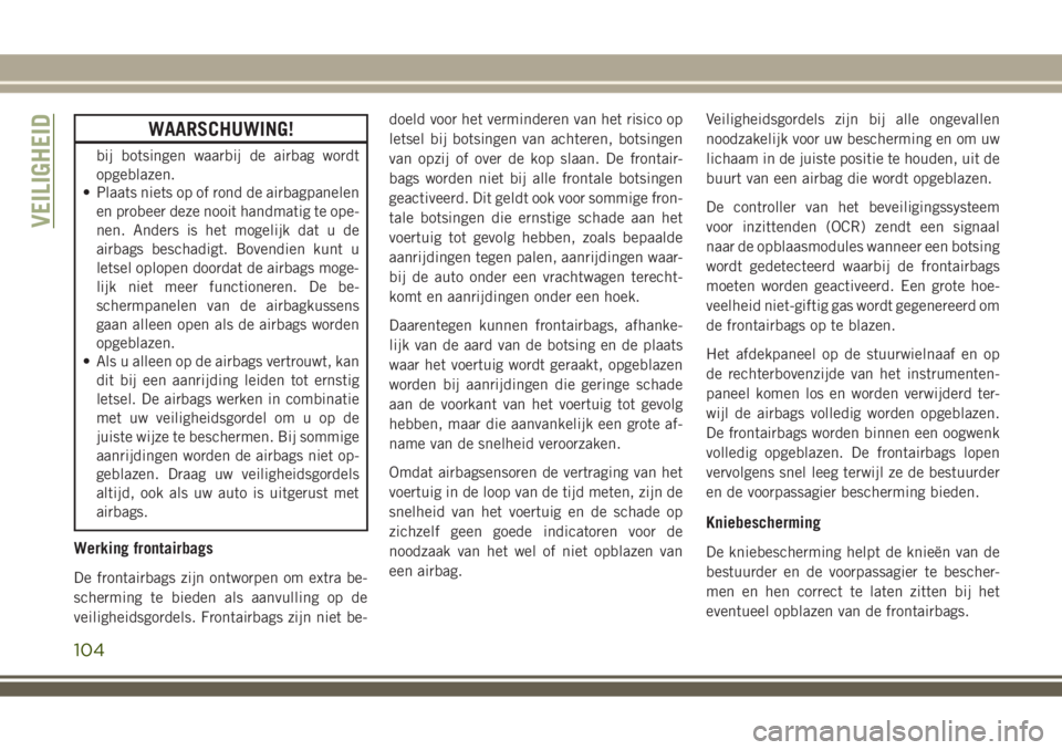 JEEP WRANGLER 2020  Instructieboek (in Dutch) WAARSCHUWING!
bij botsingen waarbij de airbag wordt
opgeblazen.
• Plaats niets op of rond de airbagpanelen
en probeer deze nooit handmatig te ope-
nen. Anders is het mogelijk dat u de
airbags bescha