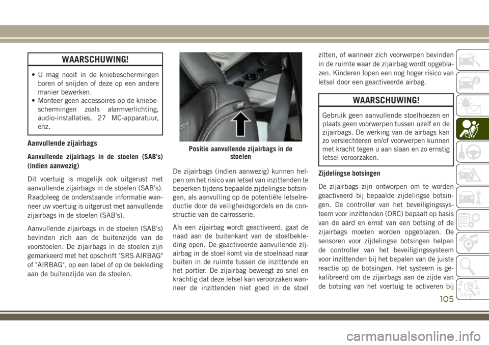 JEEP WRANGLER 2020  Instructieboek (in Dutch) WAARSCHUWING!
• U mag nooit in de kniebeschermingen
boren of snijden of deze op een andere
manier bewerken.
• Monteer geen accessoires op de kniebe-
schermingen zoals alarmverlichting,
audio-insta