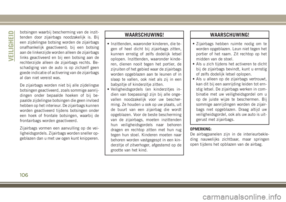 JEEP WRANGLER 2020 Instructieboek (in Dutch) botsingen waarbij bescherming van de inzit-
tenden door zijairbags noodzakelijk is. Bij
een zijdelingse botsing worden de zijairbags
onafhankelijk geactiveerd; bij een botsing
aan de linkerzijde worde JEEP WRANGLER 2020 Instructieboek (in Dutch) botsingen waarbij bescherming van de inzit-
tenden door zijairbags noodzakelijk is. Bij
een zijdelingse botsing worden de zijairbags
onafhankelijk geactiveerd; bij een botsing
aan de linkerzijde worde