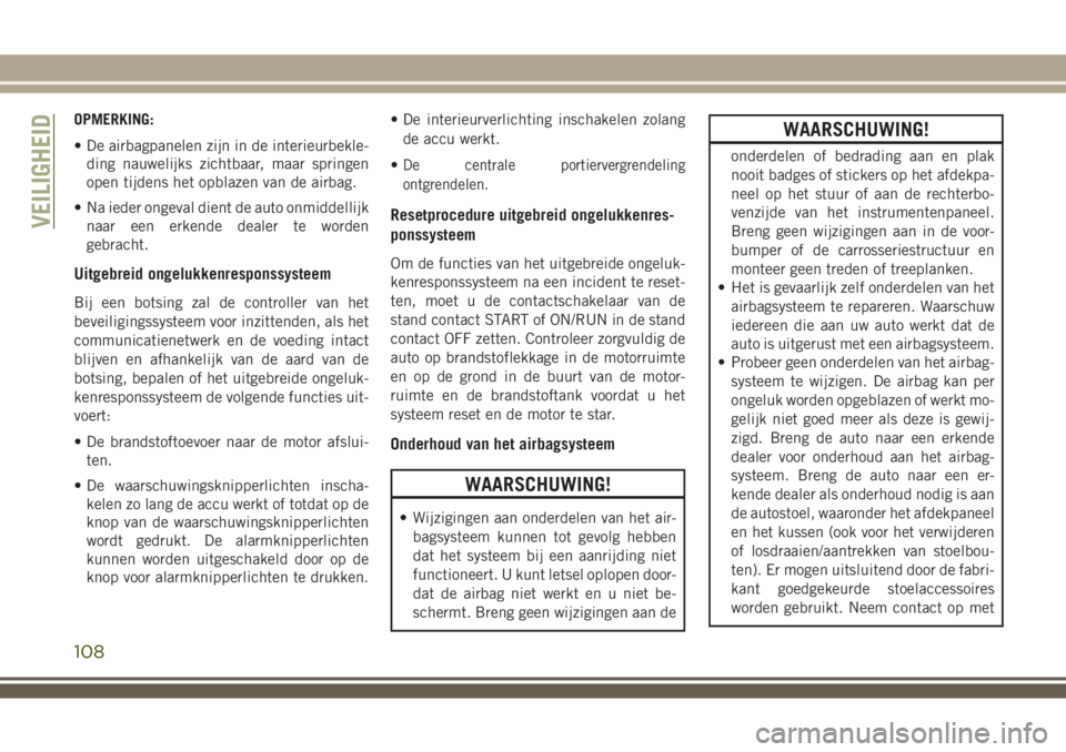 JEEP WRANGLER 2020 Instructieboek (in Dutch) OPMERKING:
• De airbagpanelen zijn in de interieurbekle-
ding nauwelijks zichtbaar, maar springen
open tijdens het opblazen van de airbag.
• Na ieder ongeval dient de auto onmiddellijk
naar een er JEEP WRANGLER 2020 Instructieboek (in Dutch) OPMERKING:
• De airbagpanelen zijn in de interieurbekle-
ding nauwelijks zichtbaar, maar springen
open tijdens het opblazen van de airbag.
• Na ieder ongeval dient de auto onmiddellijk
naar een er