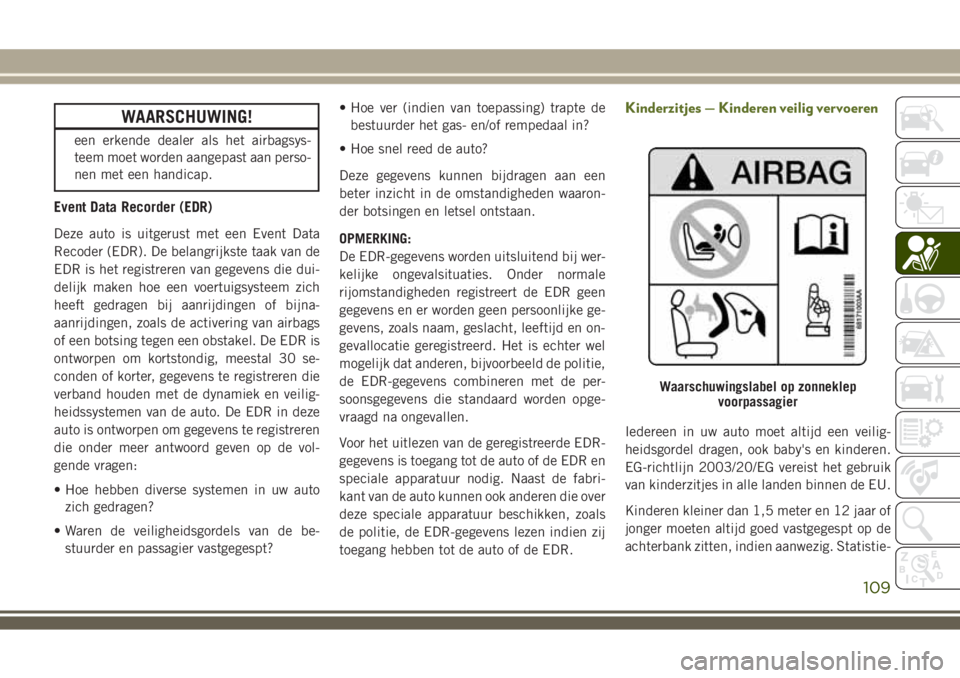 JEEP WRANGLER 2020 Instructieboek (in Dutch) WAARSCHUWING!
een erkende dealer als het airbagsys-
teem moet worden aangepast aan perso-
nen met een handicap.
Event Data Recorder (EDR)
Deze auto is uitgerust met een Event Data
Recoder (EDR). De be JEEP WRANGLER 2020 Instructieboek (in Dutch) WAARSCHUWING!
een erkende dealer als het airbagsys-
teem moet worden aangepast aan perso-
nen met een handicap.
Event Data Recorder (EDR)
Deze auto is uitgerust met een Event Data
Recoder (EDR). De be