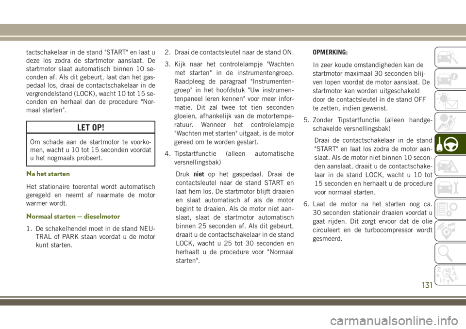JEEP WRANGLER 2020 Instructieboek (in Dutch) tactschakelaar in de stand "START" en laat u
deze los zodra de startmotor aanslaat. De
startmotor slaat automatisch binnen 10 se-
conden af. Als dit gebeurt, laat dan het gas-
pedaal los, draa JEEP WRANGLER 2020 Instructieboek (in Dutch) tactschakelaar in de stand "START" en laat u
deze los zodra de startmotor aanslaat. De
startmotor slaat automatisch binnen 10 se-
conden af. Als dit gebeurt, laat dan het gas-
pedaal los, draa