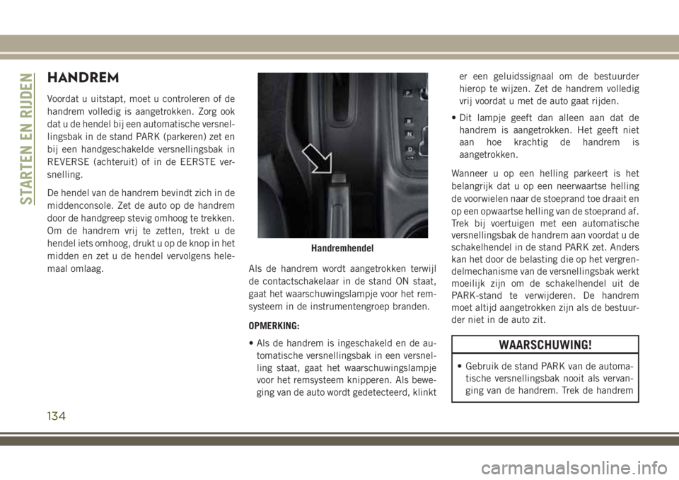 JEEP WRANGLER 2020 Instructieboek (in Dutch) HANDREM
Voordat u uitstapt, moet u controleren of de
handrem volledig is aangetrokken. Zorg ook
dat u de hendel bij een automatische versnel-
lingsbak in de stand PARK (parkeren) zet en
bij een handge JEEP WRANGLER 2020 Instructieboek (in Dutch) HANDREM
Voordat u uitstapt, moet u controleren of de
handrem volledig is aangetrokken. Zorg ook
dat u de hendel bij een automatische versnel-
lingsbak in de stand PARK (parkeren) zet en
bij een handge
