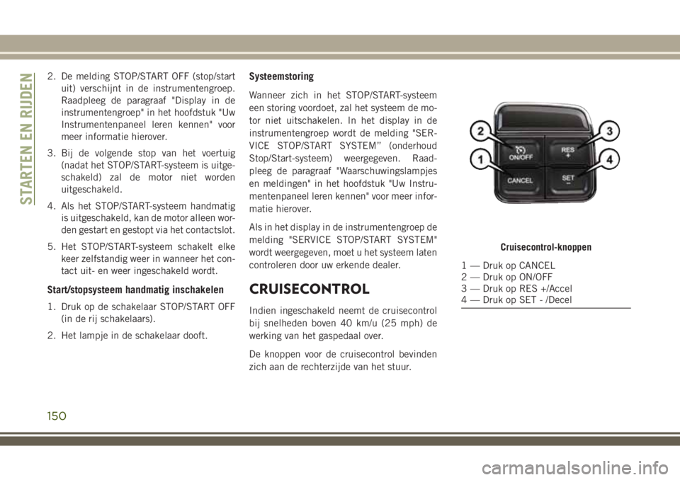 JEEP WRANGLER 2020 Instructieboek (in Dutch) 2. De melding STOP/START OFF (stop/start
uit) verschijnt in de instrumentengroep.
Raadpleeg de paragraaf "Display in de
instrumentengroep" in het hoofdstuk "Uw
Instrumentenpaneel leren ken JEEP WRANGLER 2020 Instructieboek (in Dutch) 2. De melding STOP/START OFF (stop/start
uit) verschijnt in de instrumentengroep.
Raadpleeg de paragraaf "Display in de
instrumentengroep" in het hoofdstuk "Uw
Instrumentenpaneel leren ken