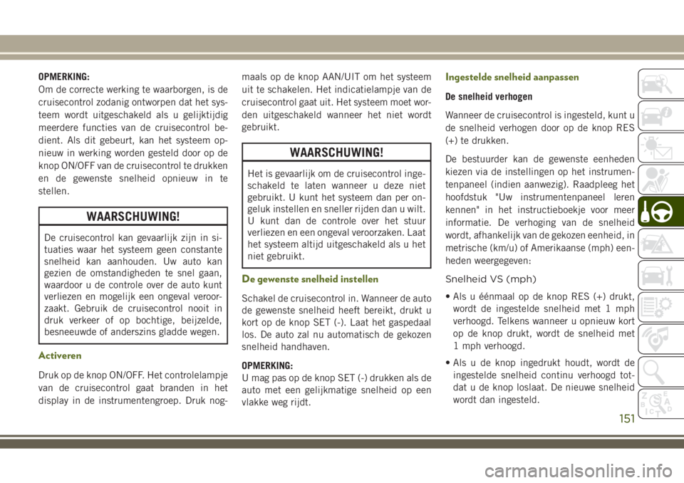JEEP WRANGLER 2020 Instructieboek (in Dutch) OPMERKING:
Om de correcte werking te waarborgen, is de
cruisecontrol zodanig ontworpen dat het sys-
teem wordt uitgeschakeld als u gelijktijdig
meerdere functies van de cruisecontrol be-
dient. Als di JEEP WRANGLER 2020 Instructieboek (in Dutch) OPMERKING:
Om de correcte werking te waarborgen, is de
cruisecontrol zodanig ontworpen dat het sys-
teem wordt uitgeschakeld als u gelijktijdig
meerdere functies van de cruisecontrol be-
dient. Als di