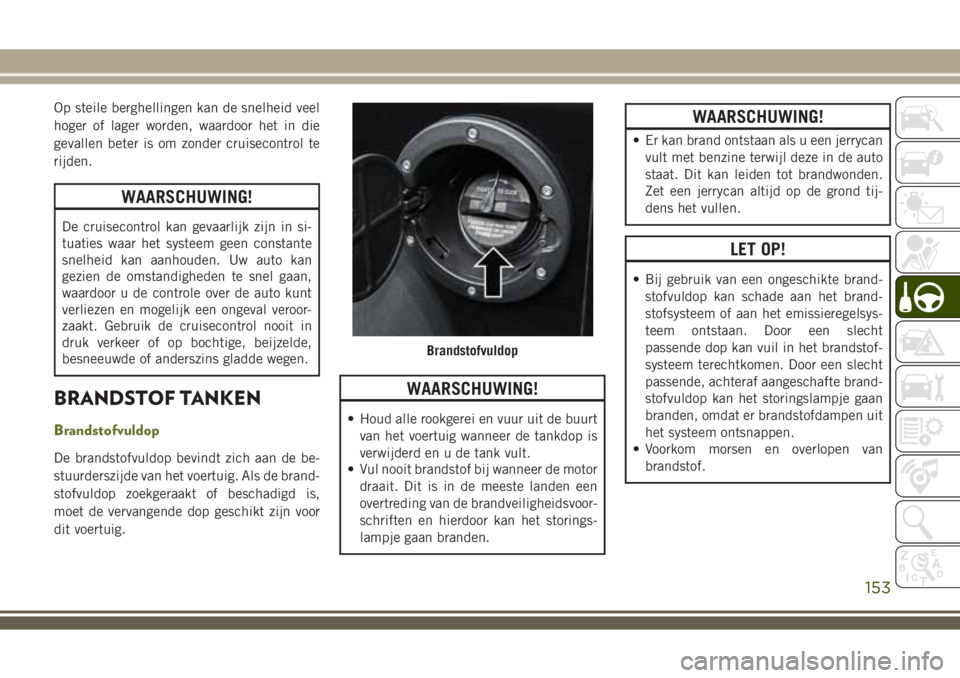 JEEP WRANGLER 2020 Instructieboek (in Dutch) Op steile berghellingen kan de snelheid veel
hoger of lager worden, waardoor het in die
gevallen beter is om zonder cruisecontrol te
rijden.
WAARSCHUWING!
De cruisecontrol kan gevaarlijk zijn in si-
t JEEP WRANGLER 2020 Instructieboek (in Dutch) Op steile berghellingen kan de snelheid veel
hoger of lager worden, waardoor het in die
gevallen beter is om zonder cruisecontrol te
rijden.
WAARSCHUWING!
De cruisecontrol kan gevaarlijk zijn in si-
t