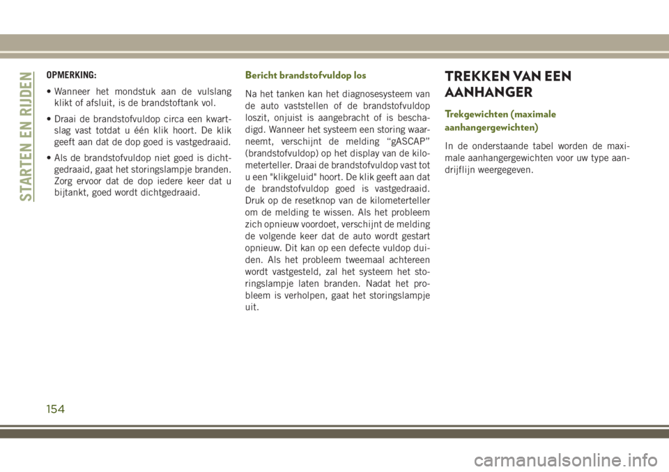 JEEP WRANGLER 2020 Instructieboek (in Dutch) OPMERKING:
• Wanneer het mondstuk aan de vulslang
klikt of afsluit, is de brandstoftank vol.
• Draai de brandstofvuldop circa een kwart-
slag vast totdat u één klik hoort. De klik
geeft aan dat JEEP WRANGLER 2020 Instructieboek (in Dutch) OPMERKING:
• Wanneer het mondstuk aan de vulslang
klikt of afsluit, is de brandstoftank vol.
• Draai de brandstofvuldop circa een kwart-
slag vast totdat u één klik hoort. De klik
geeft aan dat