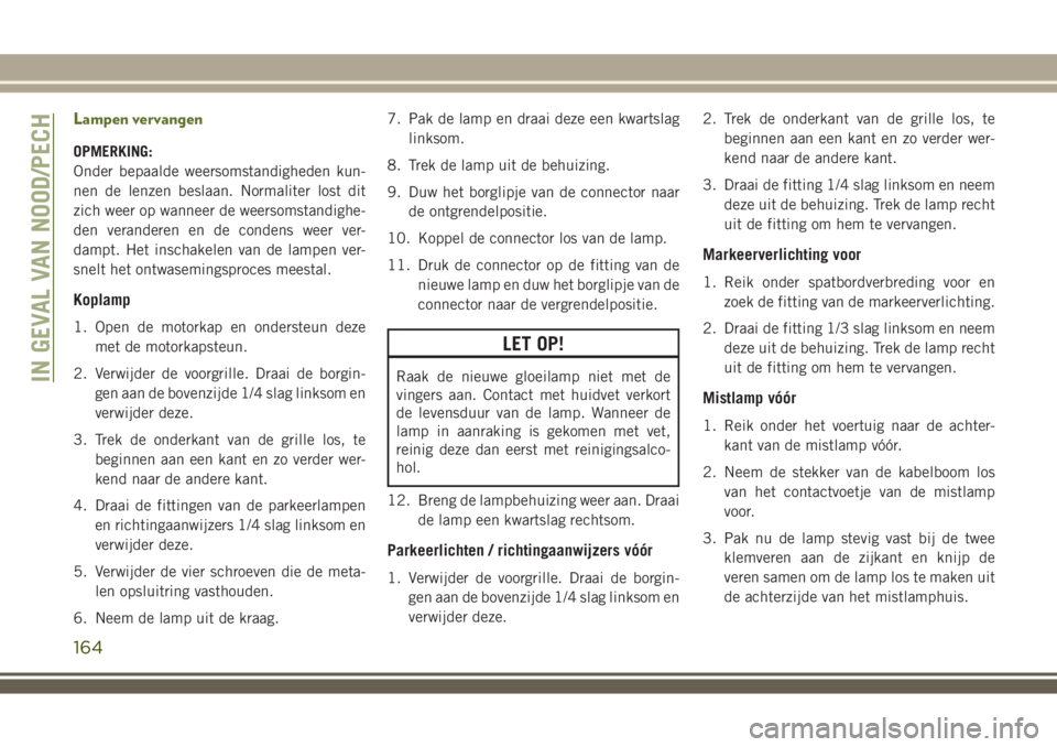 JEEP WRANGLER 2020 Instructieboek (in Dutch) Lampen vervangen
OPMERKING:
Onder bepaalde weersomstandigheden kun-
nen de lenzen beslaan. Normaliter lost dit
zich weer op wanneer de weersomstandighe-
den veranderen en de condens weer ver-
dampt. H JEEP WRANGLER 2020 Instructieboek (in Dutch) Lampen vervangen
OPMERKING:
Onder bepaalde weersomstandigheden kun-
nen de lenzen beslaan. Normaliter lost dit
zich weer op wanneer de weersomstandighe-
den veranderen en de condens weer ver-
dampt. H