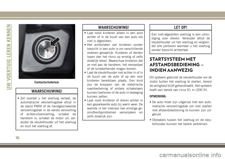 JEEP WRANGLER 2020 Instructieboek (in Dutch) WAARSCHUWING!
• Zet voordat u het voertuig verlaat, de
automatische versnellingsbak altijd in
de stand PARK of de handgeschakelde
versnellingsbak in de eerste versnelling
of achteruitversnelling, sc JEEP WRANGLER 2020 Instructieboek (in Dutch) WAARSCHUWING!
• Zet voordat u het voertuig verlaat, de
automatische versnellingsbak altijd in
de stand PARK of de handgeschakelde
versnellingsbak in de eerste versnelling
of achteruitversnelling, sc