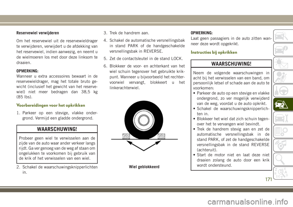 JEEP WRANGLER 2020 Instructieboek (in Dutch) Reservewiel verwijderen
Om het reservewiel uit de reservewieldrager
te verwijderen, verwijdert u de afdekking van
het reservewiel, indien aanwezig, en neemt u
de wielmoeren los met door deze linksom t JEEP WRANGLER 2020 Instructieboek (in Dutch) Reservewiel verwijderen
Om het reservewiel uit de reservewieldrager
te verwijderen, verwijdert u de afdekking van
het reservewiel, indien aanwezig, en neemt u
de wielmoeren los met door deze linksom t