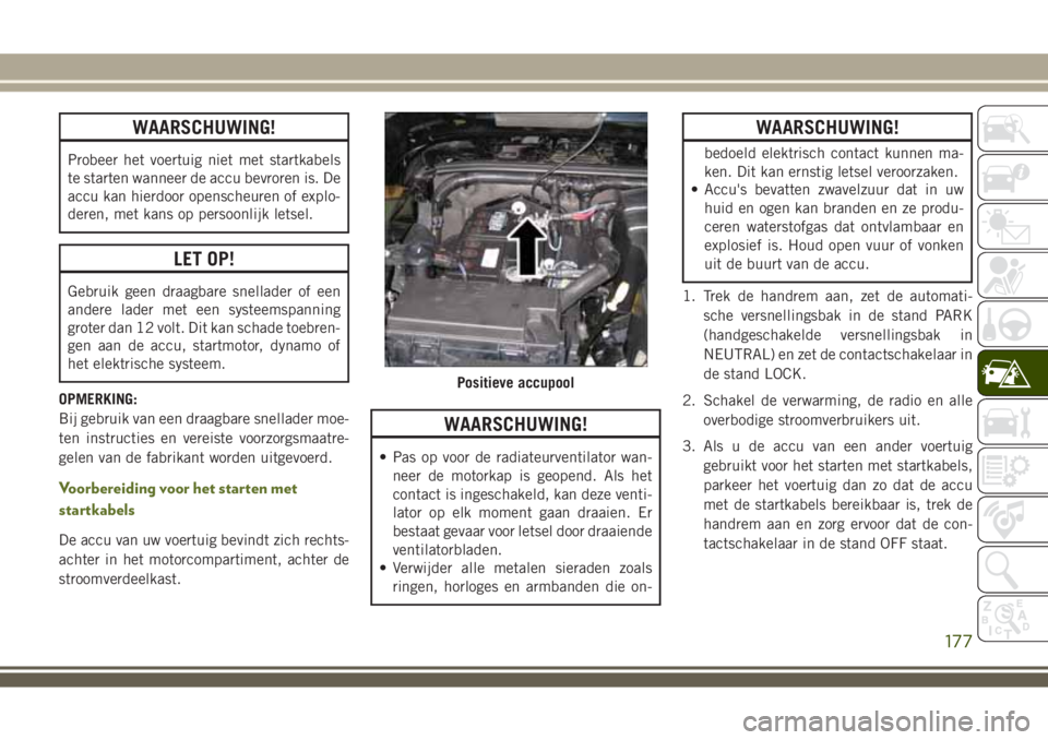 JEEP WRANGLER 2020 Instructieboek (in Dutch) WAARSCHUWING!
Probeer het voertuig niet met startkabels
te starten wanneer de accu bevroren is. De
accu kan hierdoor openscheuren of explo-
deren, met kans op persoonlijk letsel.
LET OP!
Gebruik geen JEEP WRANGLER 2020 Instructieboek (in Dutch) WAARSCHUWING!
Probeer het voertuig niet met startkabels
te starten wanneer de accu bevroren is. De
accu kan hierdoor openscheuren of explo-
deren, met kans op persoonlijk letsel.
LET OP!
Gebruik geen