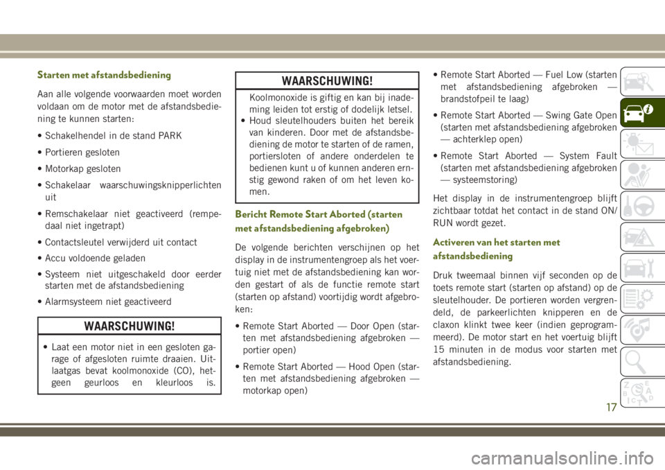 JEEP WRANGLER 2019  Instructieboek (in Dutch) Starten met afstandsbediening
Aan alle volgende voorwaarden moet worden
voldaan om de motor met de afstandsbedie-
ning te kunnen starten:
• Schakelhendel in de stand PARK
• Portieren gesloten
• 