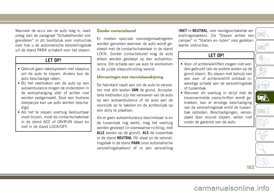JEEP WRANGLER 2020 Instructieboek (in Dutch) Wanneer de accu van de auto leeg is, raad-
pleeg dan de paragraaf "Schakelhendel ont-
grendelen" in dit hoofdstuk voor instructies
over hoe u de automatische versnellingsbak
uit de stand PARK JEEP WRANGLER 2020 Instructieboek (in Dutch) Wanneer de accu van de auto leeg is, raad-
pleeg dan de paragraaf "Schakelhendel ont-
grendelen" in dit hoofdstuk voor instructies
over hoe u de automatische versnellingsbak
uit de stand PARK