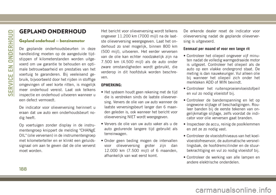 JEEP WRANGLER 2020 Instructieboek (in Dutch) GEPLAND ONDERHOUD
Gepland onderhoud — benzinemotor
De geplande onderhoudsbeurten in deze
handleiding moeten op de aangeduide tijd-
stippen of kilometerstanden worden uitge-
voerd om uw garantie te b JEEP WRANGLER 2020 Instructieboek (in Dutch) GEPLAND ONDERHOUD
Gepland onderhoud — benzinemotor
De geplande onderhoudsbeurten in deze
handleiding moeten op de aangeduide tijd-
stippen of kilometerstanden worden uitge-
voerd om uw garantie te b