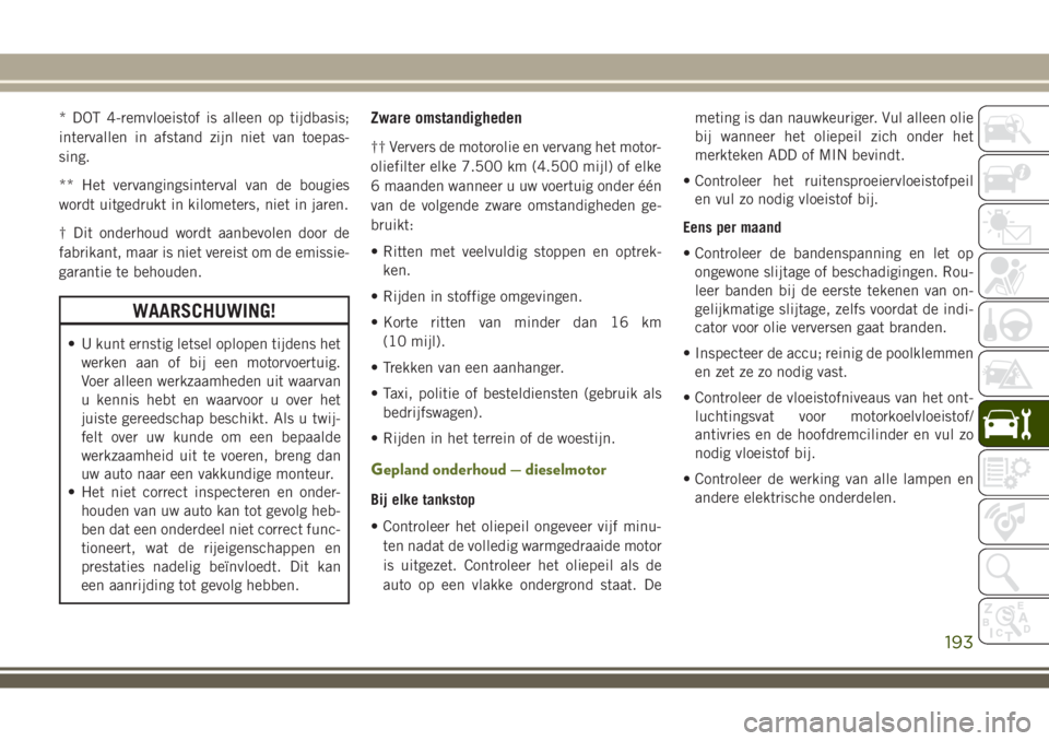 JEEP WRANGLER 2020 Instructieboek (in Dutch) * DOT 4-remvloeistof is alleen op tijdbasis;
intervallen in afstand zijn niet van toepas-
sing.
** Het vervangingsinterval van de bougies
wordt uitgedrukt in kilometers, niet in jaren.
† Dit onderho JEEP WRANGLER 2020 Instructieboek (in Dutch) * DOT 4-remvloeistof is alleen op tijdbasis;
intervallen in afstand zijn niet van toepas-
sing.
** Het vervangingsinterval van de bougies
wordt uitgedrukt in kilometers, niet in jaren.
† Dit onderho