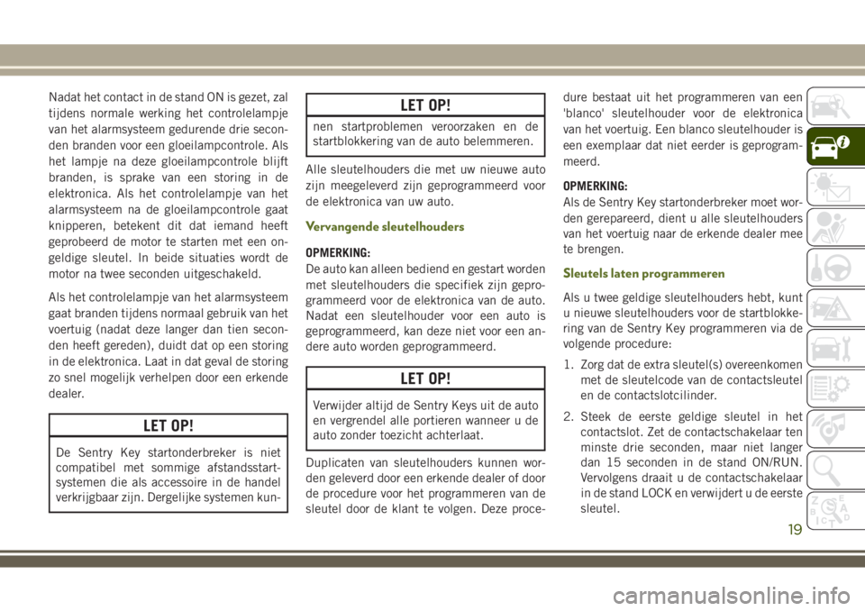 JEEP WRANGLER 2021  Instructieboek (in Dutch) Nadat het contact in de stand ON is gezet, zal
tijdens normale werking het controlelampje
van het alarmsysteem gedurende drie secon-
den branden voor een gloeilampcontrole. Als
het lampje na deze gloe