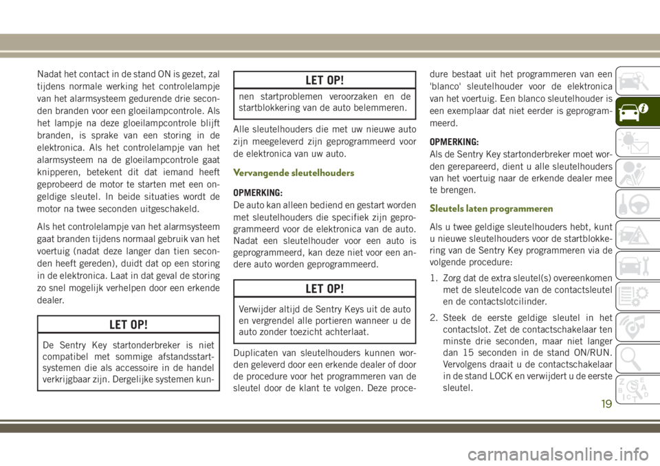 JEEP WRANGLER 2020  Instructieboek (in Dutch) Nadat het contact in de stand ON is gezet, zal
tijdens normale werking het controlelampje
van het alarmsysteem gedurende drie secon-
den branden voor een gloeilampcontrole. Als
het lampje na deze gloe