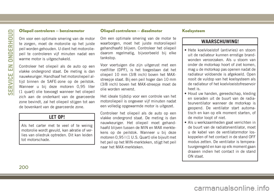 JEEP WRANGLER 2020 Instructieboek (in Dutch) Oliepeil controleren — benzinemotor
Om voor een optimale smering van de motor
te zorgen, moet de motorolie op het juiste
peil worden gehouden. U dient het motorolie-
peil te controleren vijf minuten JEEP WRANGLER 2020 Instructieboek (in Dutch) Oliepeil controleren — benzinemotor
Om voor een optimale smering van de motor
te zorgen, moet de motorolie op het juiste
peil worden gehouden. U dient het motorolie-
peil te controleren vijf minuten