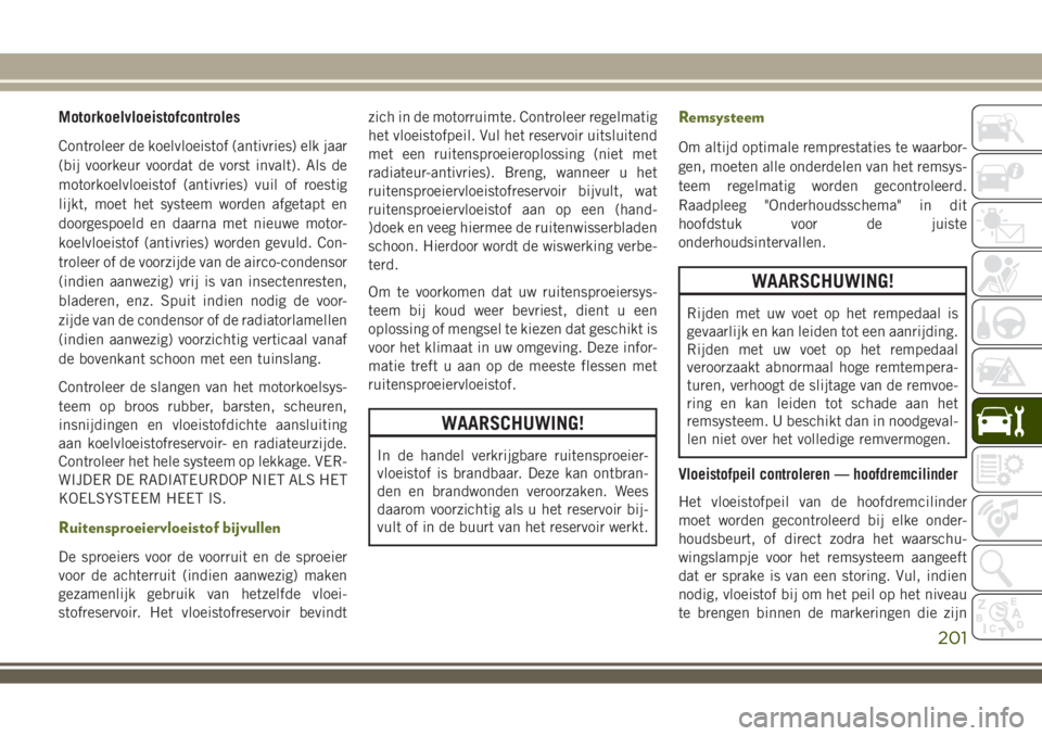 JEEP WRANGLER 2020 Instructieboek (in Dutch) Motorkoelvloeistofcontroles
Controleer de koelvloeistof (antivries) elk jaar
(bij voorkeur voordat de vorst invalt). Als de
motorkoelvloeistof (antivries) vuil of roestig
lijkt, moet het systeem worde JEEP WRANGLER 2020 Instructieboek (in Dutch) Motorkoelvloeistofcontroles
Controleer de koelvloeistof (antivries) elk jaar
(bij voorkeur voordat de vorst invalt). Als de
motorkoelvloeistof (antivries) vuil of roestig
lijkt, moet het systeem worde