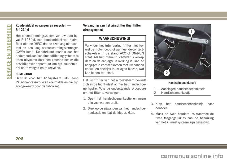 JEEP WRANGLER 2020 Instructieboek (in Dutch) Koudemiddel opvangen en recyclen —
R-1234yf
Het airconditioningsysteem van uw auto be-
vat R-1234yf, een koudemiddel van hydro-
fluor-olefine (HFO) dat de ozonlaag niet aan-
tast en een laag aardopw JEEP WRANGLER 2020 Instructieboek (in Dutch) Koudemiddel opvangen en recyclen —
R-1234yf
Het airconditioningsysteem van uw auto be-
vat R-1234yf, een koudemiddel van hydro-
fluor-olefine (HFO) dat de ozonlaag niet aan-
tast en een laag aardopw