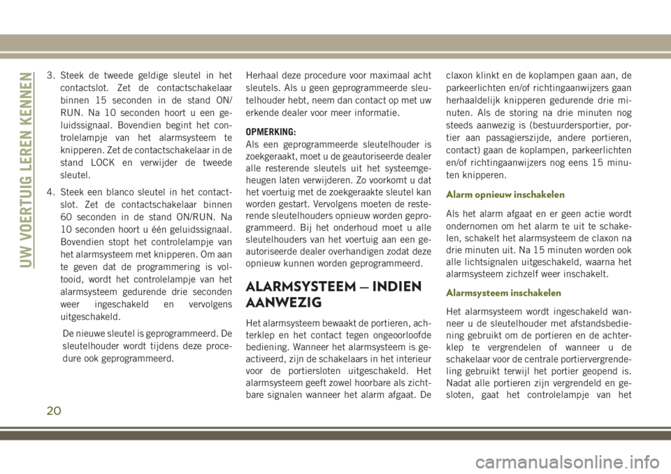 JEEP WRANGLER 2020 Instructieboek (in Dutch) 3. Steek de tweede geldige sleutel in het
contactslot. Zet de contactschakelaar
binnen 15 seconden in de stand ON/
RUN. Na 10 seconden hoort u een ge-
luidssignaal. Bovendien begint het con-
trolelamp JEEP WRANGLER 2020 Instructieboek (in Dutch) 3. Steek de tweede geldige sleutel in het
contactslot. Zet de contactschakelaar
binnen 15 seconden in de stand ON/
RUN. Na 10 seconden hoort u een ge-
luidssignaal. Bovendien begint het con-
trolelamp