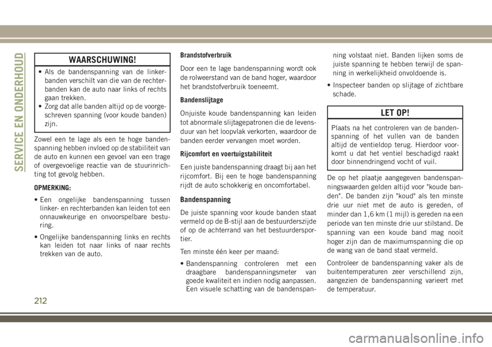 JEEP WRANGLER 2020 Instructieboek (in Dutch) WAARSCHUWING!
• Als de bandenspanning van de linker-
banden verschilt van die van de rechter-
banden kan de auto naar links of rechts
gaan trekken.
• Zorg dat alle banden altijd op de voorge-
schr JEEP WRANGLER 2020 Instructieboek (in Dutch) WAARSCHUWING!
• Als de bandenspanning van de linker-
banden verschilt van die van de rechter-
banden kan de auto naar links of rechts
gaan trekken.
• Zorg dat alle banden altijd op de voorge-
schr