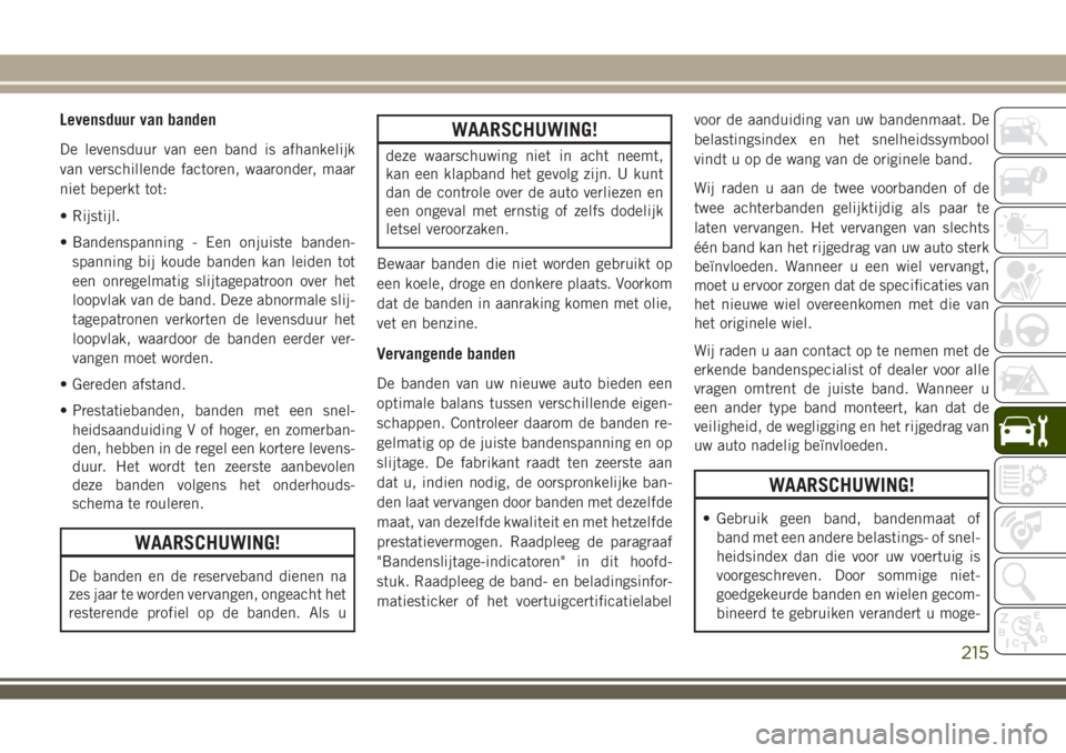 JEEP WRANGLER 2020 Instructieboek (in Dutch) Levensduur van banden
De levensduur van een band is afhankelijk
van verschillende factoren, waaronder, maar
niet beperkt tot:
• Rijstijl.
• Bandenspanning - Een onjuiste banden-
spanning bij koude JEEP WRANGLER 2020 Instructieboek (in Dutch) Levensduur van banden
De levensduur van een band is afhankelijk
van verschillende factoren, waaronder, maar
niet beperkt tot:
• Rijstijl.
• Bandenspanning - Een onjuiste banden-
spanning bij koude