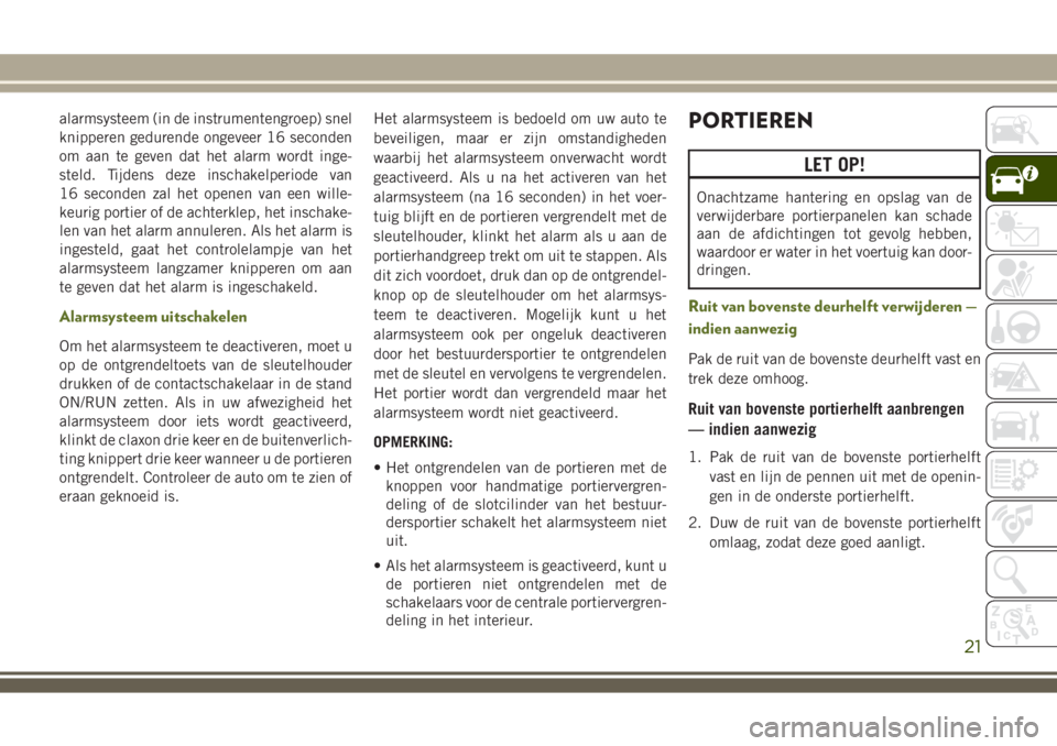 JEEP WRANGLER 2020  Instructieboek (in Dutch) alarmsysteem (in de instrumentengroep) snel
knipperen gedurende ongeveer 16 seconden
om aan te geven dat het alarm wordt inge-
steld. Tijdens deze inschakelperiode van
16 seconden zal het openen van e