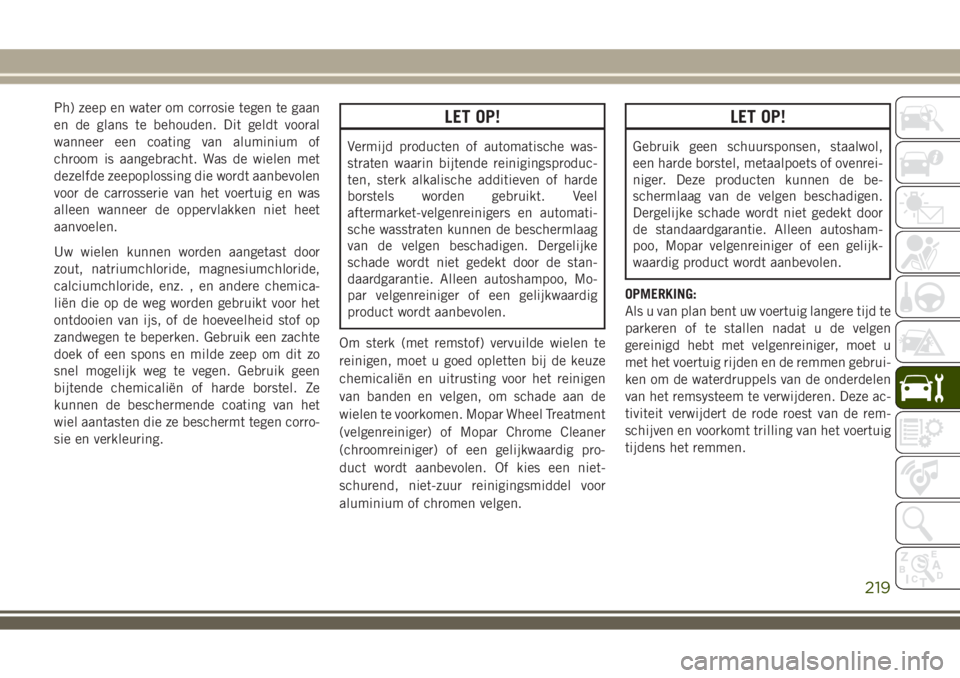 JEEP WRANGLER 2020 Instructieboek (in Dutch) Ph) zeep en water om corrosie tegen te gaan
en de glans te behouden. Dit geldt vooral
wanneer een coating van aluminium of
chroom is aangebracht. Was de wielen met
dezelfde zeepoplossing die wordt aan JEEP WRANGLER 2020 Instructieboek (in Dutch) Ph) zeep en water om corrosie tegen te gaan
en de glans te behouden. Dit geldt vooral
wanneer een coating van aluminium of
chroom is aangebracht. Was de wielen met
dezelfde zeepoplossing die wordt aan
