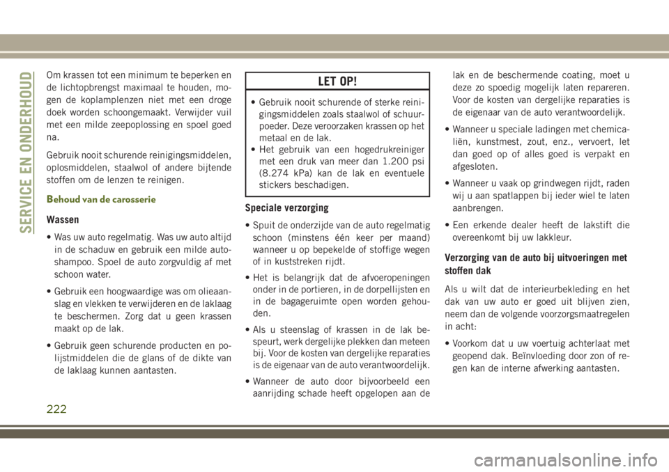 JEEP WRANGLER 2020 Instructieboek (in Dutch) Om krassen tot een minimum te beperken en
de lichtopbrengst maximaal te houden, mo-
gen de koplamplenzen niet met een droge
doek worden schoongemaakt. Verwijder vuil
met een milde zeepoplossing en spo JEEP WRANGLER 2020 Instructieboek (in Dutch) Om krassen tot een minimum te beperken en
de lichtopbrengst maximaal te houden, mo-
gen de koplamplenzen niet met een droge
doek worden schoongemaakt. Verwijder vuil
met een milde zeepoplossing en spo