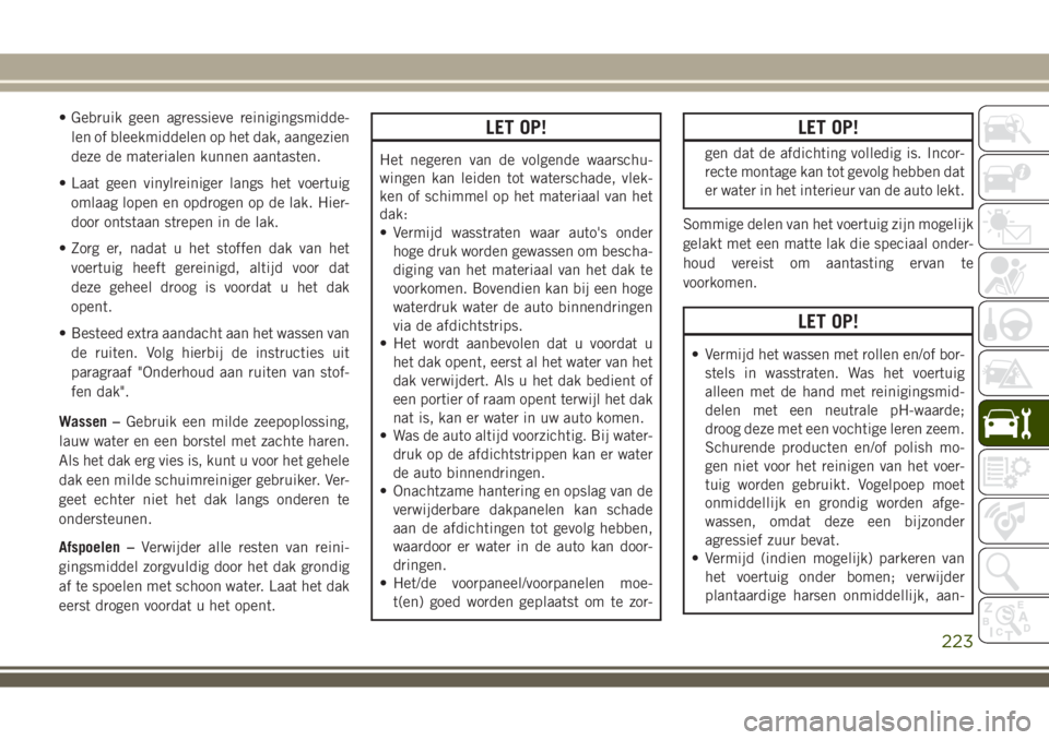 JEEP WRANGLER 2020 Instructieboek (in Dutch) • Gebruik geen agressieve reinigingsmidde-
len of bleekmiddelen op het dak, aangezien
deze de materialen kunnen aantasten.
• Laat geen vinylreiniger langs het voertuig
omlaag lopen en opdrogen op JEEP WRANGLER 2020 Instructieboek (in Dutch) • Gebruik geen agressieve reinigingsmidde-
len of bleekmiddelen op het dak, aangezien
deze de materialen kunnen aantasten.
• Laat geen vinylreiniger langs het voertuig
omlaag lopen en opdrogen op