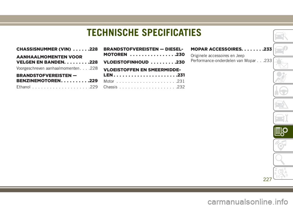 JEEP WRANGLER 2020 Instructieboek (in Dutch) TECHNISCHE SPECIFICATIES
CHASSISNUMMER (VIN)......228
AANHAALMOMENTEN VOOR
VELGEN EN BANDEN.........228
Voorgeschreven aanhaalmomenten. . . .228
BRANDSTOFVEREISTEN —
BENZINEMOTOREN..........229
Etha JEEP WRANGLER 2020 Instructieboek (in Dutch) TECHNISCHE SPECIFICATIES
CHASSISNUMMER (VIN)......228
AANHAALMOMENTEN VOOR
VELGEN EN BANDEN.........228
Voorgeschreven aanhaalmomenten. . . .228
BRANDSTOFVEREISTEN —
BENZINEMOTOREN..........229
Etha