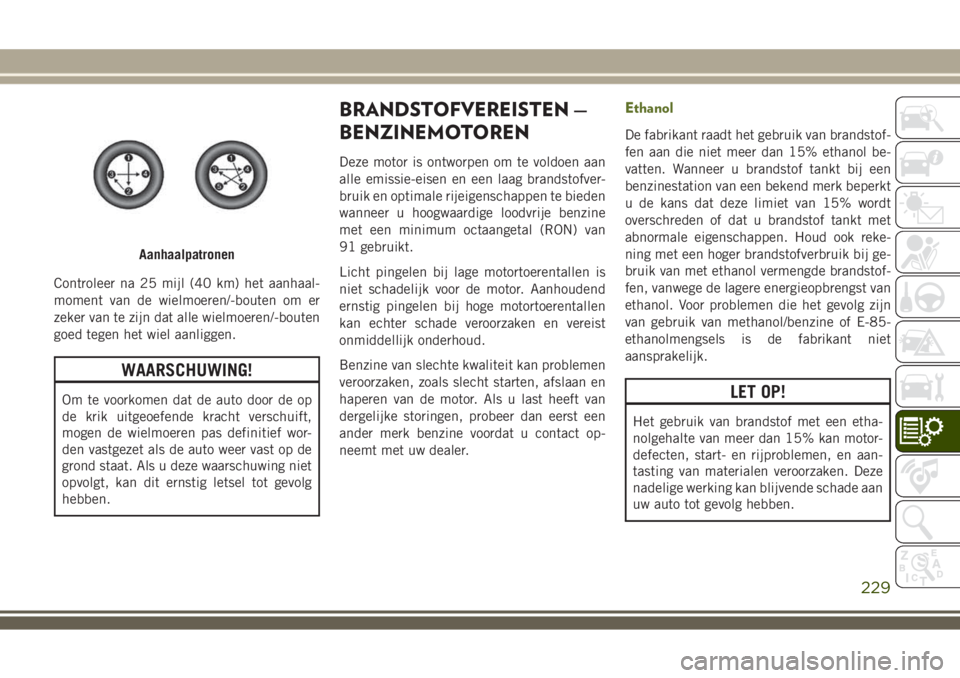 JEEP WRANGLER 2020 Instructieboek (in Dutch) Controleer na 25 mijl (40 km) het aanhaal-
moment van de wielmoeren/-bouten om er
zeker van te zijn dat alle wielmoeren/-bouten
goed tegen het wiel aanliggen.
WAARSCHUWING!
Om te voorkomen dat de auto JEEP WRANGLER 2020 Instructieboek (in Dutch) Controleer na 25 mijl (40 km) het aanhaal-
moment van de wielmoeren/-bouten om er
zeker van te zijn dat alle wielmoeren/-bouten
goed tegen het wiel aanliggen.
WAARSCHUWING!
Om te voorkomen dat de auto