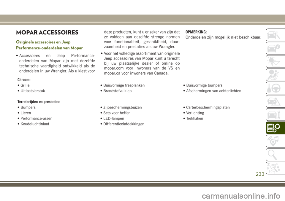 JEEP WRANGLER 2020 Instructieboek (in Dutch) MOPAR ACCESSOIRES
Originele accessoires en Jeep
Performance-onderdelen van Mopar
• Accessoires en Jeep Performance-
onderdelen van Mopar zijn met dezelfde
technische vaardigheid ontwikkeld als de
on JEEP WRANGLER 2020 Instructieboek (in Dutch) MOPAR ACCESSOIRES
Originele accessoires en Jeep
Performance-onderdelen van Mopar
• Accessoires en Jeep Performance-
onderdelen van Mopar zijn met dezelfde
technische vaardigheid ontwikkeld als de
on