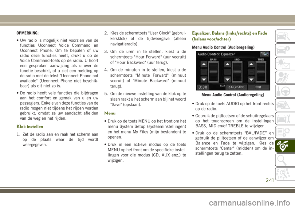 JEEP WRANGLER 2020 Instructieboek (in Dutch) OPMERKING:
• Uw radio is mogelijk niet voorzien van de
functies Uconnect Voice Command en
Uconnect Phone. Om te bepalen of uw
radio deze functies heeft, drukt u op de
Voice Command-toets op de radio JEEP WRANGLER 2020 Instructieboek (in Dutch) OPMERKING:
• Uw radio is mogelijk niet voorzien van de
functies Uconnect Voice Command en
Uconnect Phone. Om te bepalen of uw
radio deze functies heeft, drukt u op de
Voice Command-toets op de radio