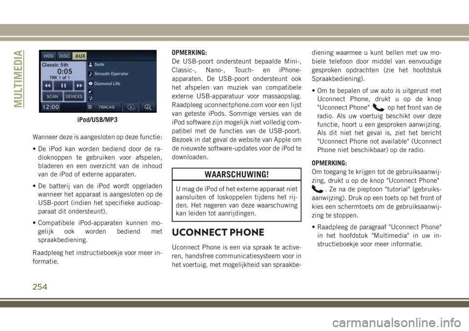 JEEP WRANGLER 2021 Instructieboek (in Dutch) Wanneer deze is aangesloten op deze functie:
• De iPod kan worden bediend door de ra-
dioknoppen te gebruiken voor afspelen,
bladeren en een overzicht van de inhoud
van de iPod of externe apparaten. JEEP WRANGLER 2021 Instructieboek (in Dutch) Wanneer deze is aangesloten op deze functie:
• De iPod kan worden bediend door de ra-
dioknoppen te gebruiken voor afspelen,
bladeren en een overzicht van de inhoud
van de iPod of externe apparaten.