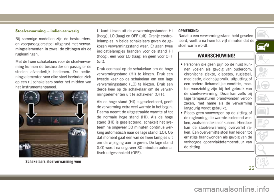 JEEP WRANGLER 2020  Instructieboek (in Dutch) Stoelverwarming — indien aanwezig
Bij sommige modellen zijn de bestuurders-
en voorpassagiersstoel uitgerust met verwar-
mingselementen in zowel de zittingen als de
rugleuningen.
Met de twee schakel