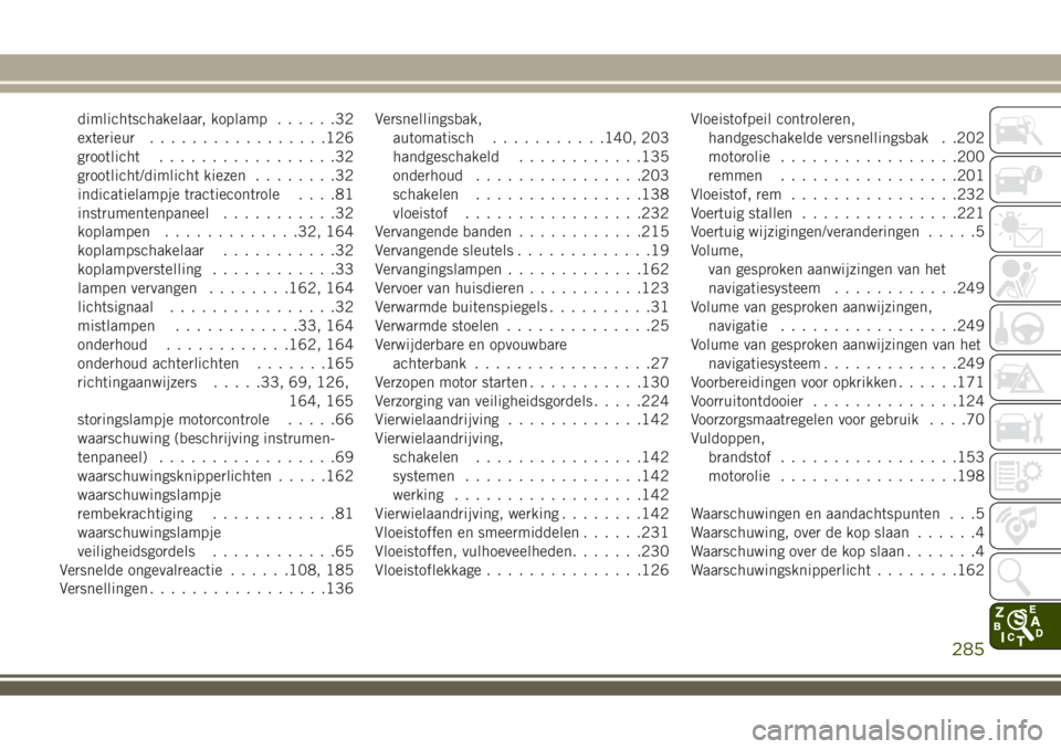 JEEP WRANGLER 2020 Instructieboek (in Dutch) dimlichtschakelaar, koplamp......32
exterieur.................126
grootlicht.................32
grootlicht/dimlicht kiezen........32
indicatielampje tractiecontrole....81
instrumentenpaneel........... JEEP WRANGLER 2020 Instructieboek (in Dutch) dimlichtschakelaar, koplamp......32
exterieur.................126
grootlicht.................32
grootlicht/dimlicht kiezen........32
indicatielampje tractiecontrole....81
instrumentenpaneel...........